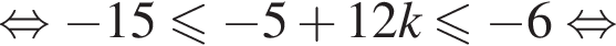 равносильно минус 15 меньше или равно минус 5 плюс 12k меньше или равно минус 6 равносильно