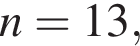 n=13,