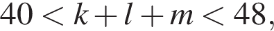 40 мень­ше k плюс l плюс m мень­ше 48,