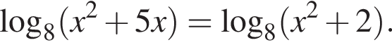  ло­га­рифм по ос­но­ва­нию 8 левая круг­лая скоб­ка x в квад­ра­те плюс 5x пра­вая круг­лая скоб­ка = ло­га­рифм по ос­но­ва­нию 8 левая круг­лая скоб­ка x в квад­ра­те плюс 2 пра­вая круг­лая скоб­ка .