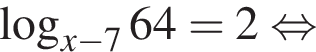 ло­га­рифм по ос­но­ва­нию левая круг­лая скоб­ка x минус 7 пра­вая круг­лая скоб­ка 64 = 2 рав­но­силь­но 