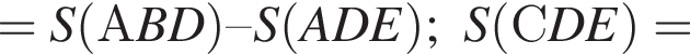 = S левая круглая скобка АBD правая круглая скобка – S левая круглая скобка ADE правая круглая скобка ; S левая круглая скобка СDE правая круглая скобка =