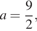 a = дробь: чис­ли­тель: 9, зна­ме­на­тель: 2 конец дроби ,