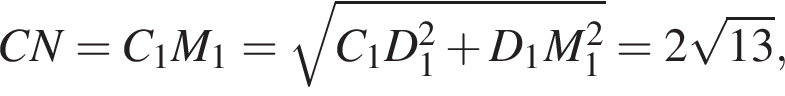 \quad CN=C_1M_1= ко­рень из: на­ча­ло ар­гу­мен­та: C_1D_1 в квад­ра­те плюс D_1M_1 в квад­ра­те конец ар­гу­мен­та =2 ко­рень из: на­ча­ло ар­гу­мен­та: 13 конец ар­гу­мен­та ,