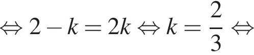 равносильно 2 минус k=2k равносильно k= дробь: числитель: 2, знаменатель: 3 конец дроби равносильно