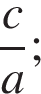  дробь: чис­ли­тель: c, зна­ме­на­тель: a конец дроби ; 