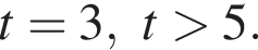 t=3, t боль­ше 5.