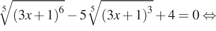  ко­рень 5 сте­пе­ни из: на­ча­ло ар­гу­мен­та: левая круг­лая скоб­ка 3x плюс 1 пра­вая круг­лая скоб­ка конец ар­гу­мен­та в сте­пе­ни левая круг­лая скоб­ка 6 пра­вая круг­лая скоб­ка минус 5 ко­рень 5 сте­пе­ни из: на­ча­ло ар­гу­мен­та: левая круг­лая скоб­ка 3x плюс 1 пра­вая круг­лая скоб­ка конец ар­гу­мен­та в кубе плюс 4=0 рав­но­силь­но 