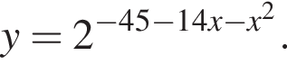 y=2 в сте­пе­ни левая круг­лая скоб­ка минус 45 минус 14x минус x в квад­ра­те пра­вая круг­лая скоб­ка .
