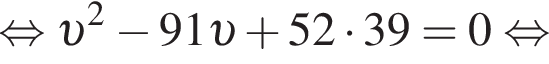  рав­но­силь­но v в квад­ра­те минус 91 v плюс 52 умно­жить на 39=0 рав­но­силь­но 