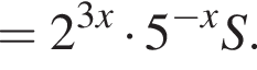 = 2 в сте­пе­ни левая круг­лая скоб­ка 3x пра­вая круг­лая скоб­ка умно­жить на 5 в сте­пе­ни левая круг­лая скоб­ка минус x пра­вая круг­лая скоб­ка S.