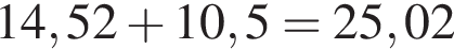 14,52 плюс 10,5=25,02