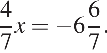  дробь: чис­ли­тель: 4, зна­ме­на­тель: 7 конец дроби x= минус целая часть: 6, дроб­ная часть: чис­ли­тель: 6, зна­ме­на­тель: 7 . 