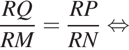 дробь: чис­ли­тель: RQ, зна­ме­на­тель: RM конец дроби = дробь: чис­ли­тель: RP, зна­ме­на­тель: RN конец дроби рав­но­силь­но 