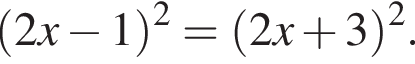  левая круг­лая скоб­ка 2x минус 1 пра­вая круг­лая скоб­ка в квад­ра­те = левая круг­лая скоб­ка 2x плюс 3 пра­вая круг­лая скоб­ка в квад­ра­те .