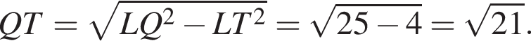 QT= ко­рень из: на­ча­ло ар­гу­мен­та: LQ в квад­ра­те минус LT в квад­ра­те конец ар­гу­мен­та = ко­рень из: на­ча­ло ар­гу­мен­та: 25 минус 4 конец ар­гу­мен­та = ко­рень из: на­ча­ло ар­гу­мен­та: 21 конец ар­гу­мен­та .