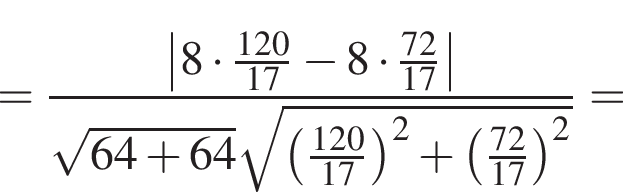 = дробь: чис­ли­тель: \left | 8 умно­жить на дробь: чис­ли­тель: 120, зна­ме­на­тель: 17 конец дроби минус 8 умно­жить на дробь: чис­ли­тель: 72, зна­ме­на­тель: 17 конец дроби |, зна­ме­на­тель: ко­рень из: на­ча­ло ар­гу­мен­та: 64 плюс 64 конец ар­гу­мен­та ко­рень из: на­ча­ло ар­гу­мен­та: левая круг­лая скоб­ка дробь: чис­ли­тель: 120, зна­ме­на­тель: 17 конец дроби пра­вая круг­лая скоб­ка в квад­ра­те плюс левая круг­лая скоб­ка дробь: чис­ли­тель: 72, зна­ме­на­тель: 17 конец дроби пра­вая круг­лая скоб­ка в квад­ра­те конец ар­гу­мен­та конец дроби = 