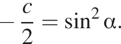  минус дробь: чис­ли­тель: c, зна­ме­на­тель: 2 конец дроби = синус в квад­ра­те альфа . 