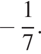  минус дробь: чис­ли­тель: 1, зна­ме­на­тель: 7 конец дроби . 
