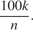  дробь: чис­ли­тель: 100k, зна­ме­на­тель: n конец дроби . 