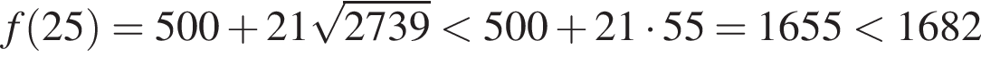 f левая круг­лая скоб­ка 25 пра­вая круг­лая скоб­ка =500 плюс 21 ко­рень из: на­ча­ло ар­гу­мен­та: 2739 конец ар­гу­мен­та мень­ше 500 плюс 21 умно­жить на 55=1655 мень­ше 1682