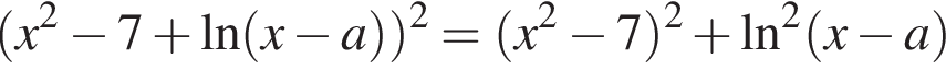  левая круг­лая скоб­ка x в квад­ра­те минус 7 плюс \ln левая круг­лая скоб­ка x минус a пра­вая круг­лая скоб­ка пра­вая круг­лая скоб­ка в квад­ра­те = левая круг­лая скоб­ка x в квад­ра­те минус 7 пра­вая круг­лая скоб­ка в квад­ра­те плюс \ln в квад­ра­те левая круг­лая скоб­ка x минус a пра­вая круг­лая скоб­ка 