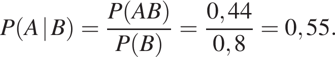 P левая круг­лая скоб­ка A | B пра­вая круг­лая скоб­ка = дробь: чис­ли­тель: P левая круг­лая скоб­ка AB пра­вая круг­лая скоб­ка , зна­ме­на­тель: P левая круг­лая скоб­ка B пра­вая круг­лая скоб­ка конец дроби = дробь: чис­ли­тель: 0,44, зна­ме­на­тель: 0,8 конец дроби =0,55. 