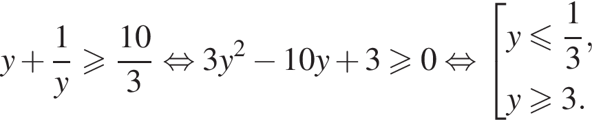 y плюс дробь: чис­ли­тель: 1, зна­ме­на­тель: y конец дроби боль­ше или равно дробь: чис­ли­тель: 10, зна­ме­на­тель: 3 конец дроби рав­но­силь­но 3y в квад­ра­те минус 10y плюс 3\geqslant0 рав­но­силь­но со­во­куп­ность вы­ра­же­ний  новая стро­ка y мень­ше или равно дробь: чис­ли­тель: 1, зна­ме­на­тель: 3 конец дроби , новая стро­ка y боль­ше или равно 3. конец со­во­куп­но­сти . 