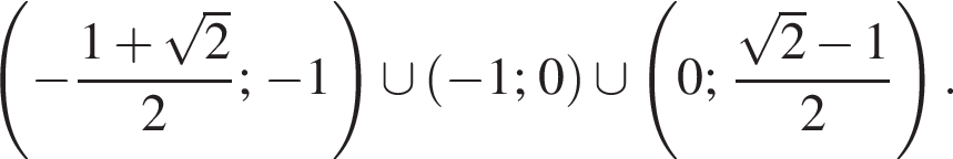  левая круг­лая скоб­ка минус дробь: чис­ли­тель: 1 плюс ко­рень из 2 , зна­ме­на­тель: 2 конец дроби ; минус 1 пра­вая круг­лая скоб­ка \cup левая круг­лая скоб­ка минус 1; 0 пра­вая круг­лая скоб­ка \cup левая круг­лая скоб­ка 0; дробь: чис­ли­тель: ко­рень из 2 минус 1, зна­ме­на­тель: 2 конец дроби пра­вая круг­лая скоб­ка .