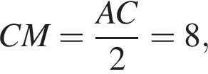 CM= дробь: чис­ли­тель: AC, зна­ме­на­тель: 2 конец дроби =8, 