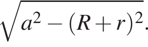  ко­рень из: на­ча­ло ар­гу­мен­та: a в квад­ра­те минус левая круг­лая скоб­ка R плюс r пра­вая круг­лая скоб­ка в квад­ра­те конец ар­гу­мен­та .