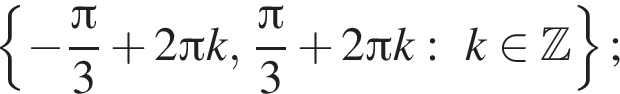  левая фи­гур­ная скоб­ка минус дробь: чис­ли­тель: Пи , зна­ме­на­тель: 3 конец дроби плюс 2 Пи k, дробь: чис­ли­тель: Пи , зна­ме­на­тель: 3 конец дроби плюс 2 Пи k:k при­над­ле­жит Z пра­вая фи­гур­ная скоб­ка ; 