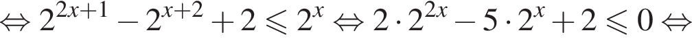  рав­но­силь­но 2 в сте­пе­ни левая круг­лая скоб­ка 2x плюс 1 пра­вая круг­лая скоб­ка минус 2 в сте­пе­ни левая круг­лая скоб­ка x плюс 2 пра­вая круг­лая скоб­ка плюс 2\leqslant2 в сте­пе­ни x рав­но­силь­но 2 умно­жить на 2 в сте­пе­ни левая круг­лая скоб­ка 2x пра­вая круг­лая скоб­ка минус 5 умно­жить на 2 в сте­пе­ни x плюс 2\leqslant0 рав­но­силь­но 