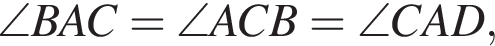 \angle BAC=\angle ACB= \angle CAD,