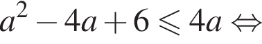 a в квад­ра­те минус 4a плюс 6 мень­ше или равно 4a рав­но­силь­но 