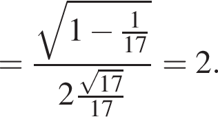 = дробь: числитель: корень из: начало аргумента: 1 минус дробь: числитель: 1, знаменатель: 17 конец дроби конец аргумента , знаменатель: 2 дробь: числитель: корень из: начало аргумента: 17 конец аргумента , знаменатель: 17 конец дроби конец дроби =2.