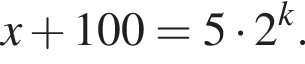 x плюс 100=5 умно­жить на 2 в сте­пе­ни k .