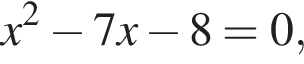 x в квад­ра­те минус 7x минус 8=0,