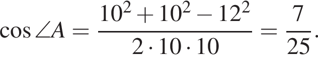  ко­си­нус \angle A= дробь: чис­ли­тель: 10 в квад­ра­те плюс 10 в квад­ра­те минус 12 в квад­ра­те , зна­ме­на­тель: 2 умно­жить на 10 умно­жить на 10 конец дроби = дробь: чис­ли­тель: 7, зна­ме­на­тель: 25 конец дроби . 