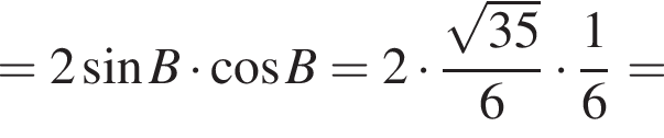 =2 синус B умно­жить на ко­си­нус B=2 умно­жить на дробь: чис­ли­тель: ко­рень из: на­ча­ло ар­гу­мен­та: 35 конец ар­гу­мен­та , зна­ме­на­тель: 6 конец дроби умно­жить на дробь: чис­ли­тель: 1, зна­ме­на­тель: 6 конец дроби = 