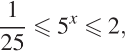 дробь: чис­ли­тель: 1, зна­ме­на­тель: 25 конец дроби мень­ше или равно 5 в сте­пе­ни x мень­ше или равно 2, 