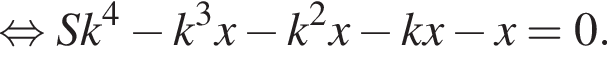  рав­но­силь­но S k в сте­пе­ни 4 минус k в кубе x минус k в квад­ра­те x минус k x минус x = 0.
