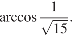  арк­ко­си­нус дробь: чис­ли­тель: 1, зна­ме­на­тель: конец дроби ко­рень из: на­ча­ло ар­гу­мен­та: 15 конец ар­гу­мен­та .