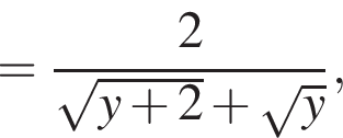 = дробь: чис­ли­тель: 2, зна­ме­на­тель: ко­рень из: на­ча­ло ар­гу­мен­та: y плюс 2 конец ар­гу­мен­та плюс ко­рень из: на­ча­ло ар­гу­мен­та: y конец ар­гу­мен­та конец дроби , 