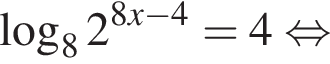  ло­га­рифм по ос­но­ва­нию левая круг­лая скоб­ка 8 пра­вая круг­лая скоб­ка 2 в сте­пе­ни левая круг­лая скоб­ка 8x минус 4 пра­вая круг­лая скоб­ка =4 рав­но­силь­но 