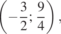  левая круг­лая скоб­ка минус дробь: чис­ли­тель: 3, зна­ме­на­тель: 2 конец дроби ; дробь: чис­ли­тель: 9, зна­ме­на­тель: 4 конец дроби пра­вая круг­лая скоб­ка ,