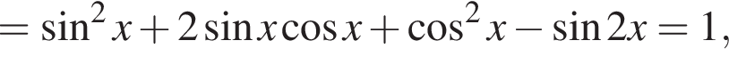 = синус в квадрате x плюс 2 синус x косинус x плюс косинус в квадрате x минус синус 2x = 1,