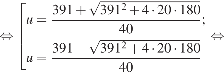  рав­но­силь­но со­во­куп­ность вы­ра­же­ний u= дробь: чис­ли­тель: 391 плюс ко­рень из: на­ча­ло ар­гу­мен­та: 391 в квад­ра­те плюс 4 умно­жить на 20 умно­жить на 180 конец ар­гу­мен­та , зна­ме­на­тель: 40 конец дроби ; u= дробь: чис­ли­тель: 391 минус ко­рень из: на­ча­ло ар­гу­мен­та: 391 в квад­ра­те плюс 4 умно­жить на 20 умно­жить на 180 конец ар­гу­мен­та , зна­ме­на­тель: 40 конец дроби конец со­во­куп­но­сти рав­но­силь­но 