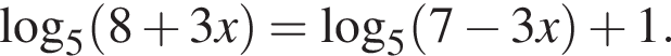 логарифм по основанию 5 левая круглая скобка 8 плюс 3x правая круглая скобка = логарифм по основанию 5 левая круглая скобка 7 минус 3x правая круглая скобка плюс 1.