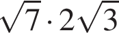  ко­рень из: на­ча­ло ар­гу­мен­та: 7 конец ар­гу­мен­та умно­жить на 2 ко­рень из: на­ча­ло ар­гу­мен­та: 3 конец ар­гу­мен­та 